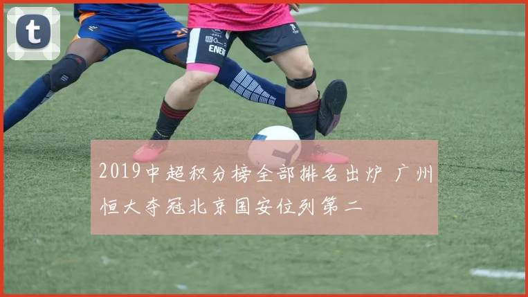2019中超积分榜全部排名出炉 广州恒大夺冠北京国安位列第二