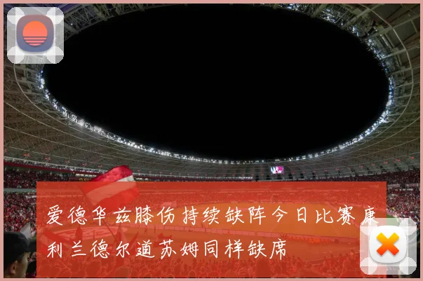 爱德华兹膝伤持续缺阵今日比赛康利兰德尔道苏姆同样缺席