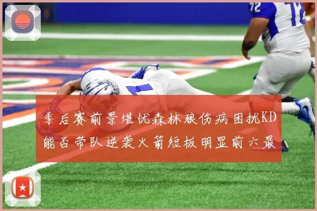 季后赛前景堪忧森林狼伤病困扰KD能否带队逆袭火箭短板明显前六最弱球队分析