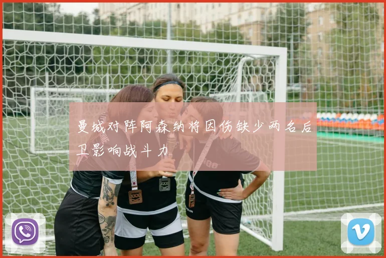 曼城对阵阿森纳将因伤缺少两名后卫影响战斗力