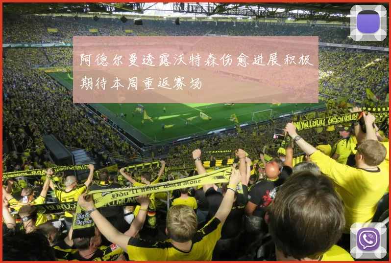 阿德尔曼透露沃特森伤愈进展积极期待本周重返赛场