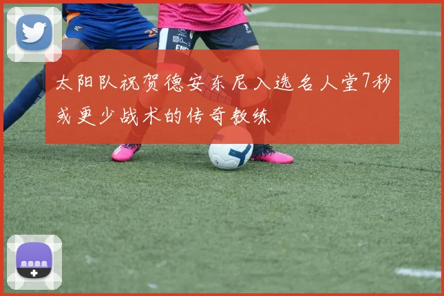 太阳队祝贺德安东尼入选名人堂7秒或更少战术的传奇教练