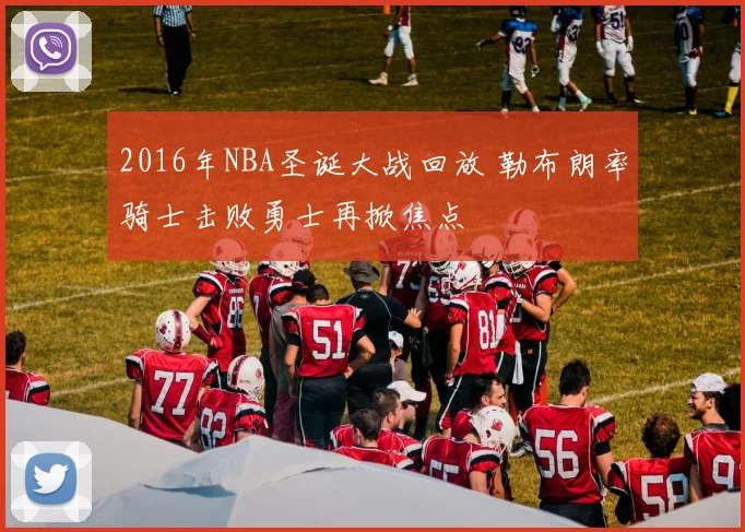 2016年NBA圣诞大战回放 勒布朗率骑士击败勇士再掀焦点