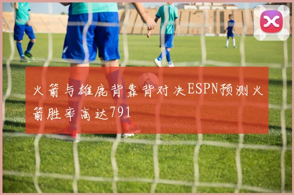 火箭与雄鹿背靠背对决ESPN预测火箭胜率高达791